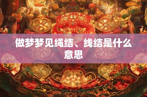 做梦梦见绳结、线结是什么意思