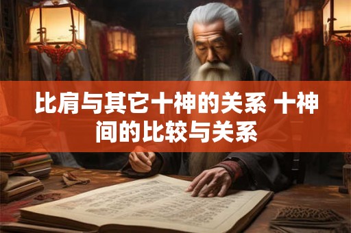 比肩与其它十神的关系 十神间的比较与关系