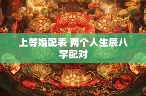 上等婚配表 两个人生辰八字配对