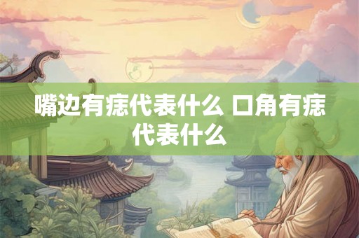 嘴边有痣代表什么 口角有痣代表什么