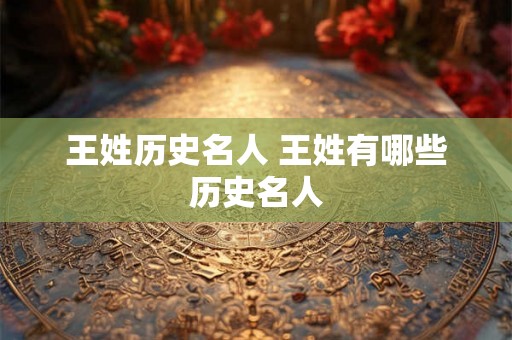 王姓历史名人 王姓有哪些历史名人
