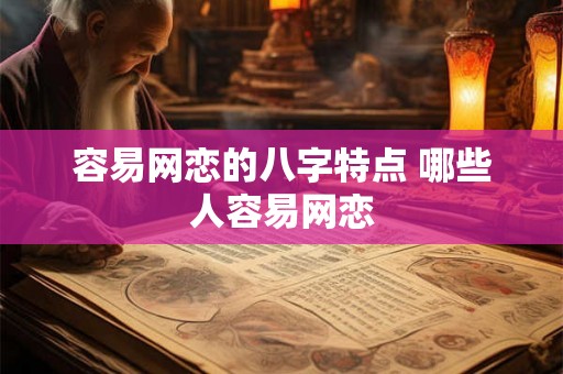 容易网恋的八字特点 哪些人容易网恋