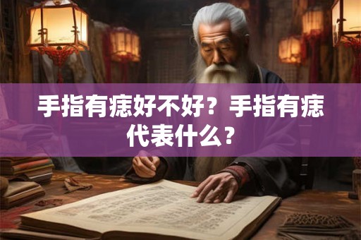 手指有痣好不好？手指有痣代表什么？