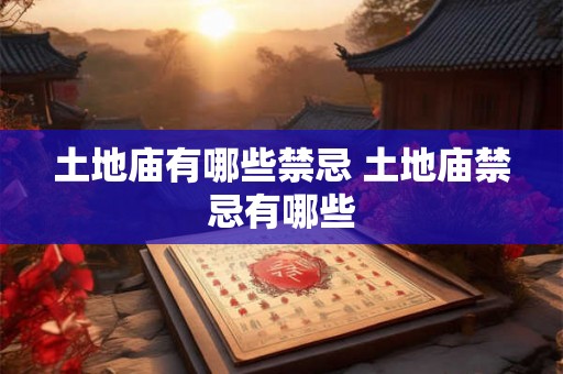 土地庙有哪些禁忌 土地庙禁忌有哪些