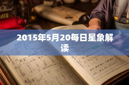 2015年5月20每日星象解读 2015年5月20每日星象解读