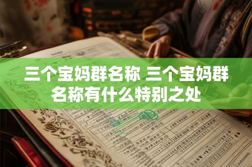 三个宝妈群名称 三个宝妈群名称有什么特别之处