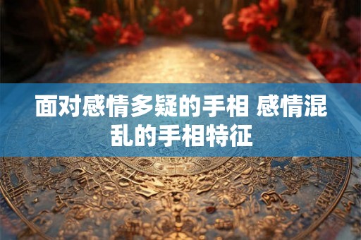 面对感情多疑的手相 感情混乱的手相特征