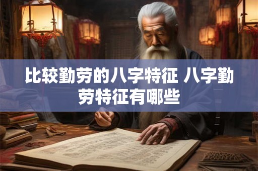 比较勤劳的八字特征 八字勤劳特征有哪些 比较勤劳的八字特征 八字勤劳特征有哪些