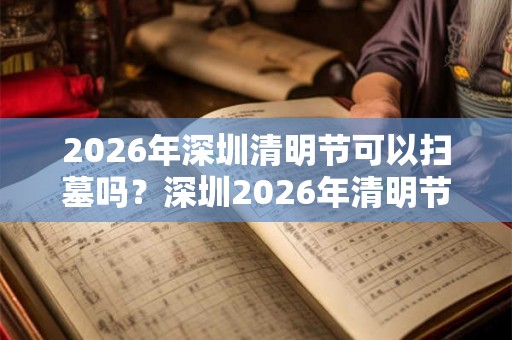 2026年深圳清明节可以扫墓吗？深圳2026年清明节暂停扫墓通知！