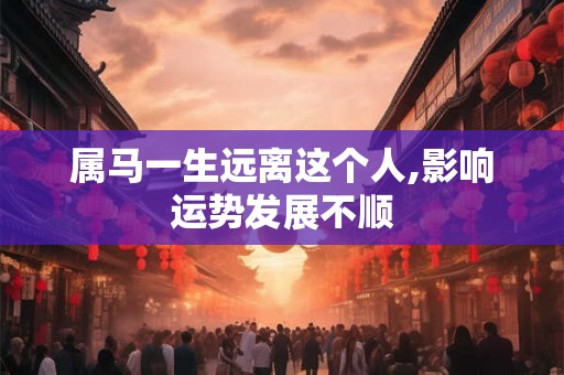 属马一生远离这个人,影响运势发展不顺