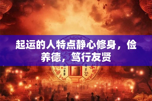 起运的人特点静心修身，俭养德，笃行友贤