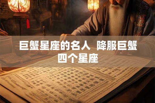 巨蟹星座的名人  降服巨蟹四个星座
