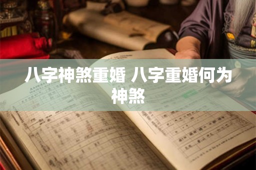 八字神煞重婚 八字重婚何为神煞 八字神煞重婚 八字重婚何为神煞