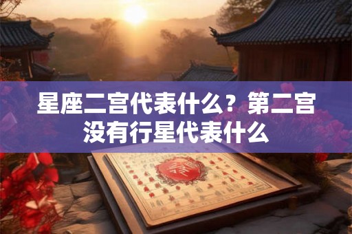 星座二宫代表什么？第二宫没有行星代表什么