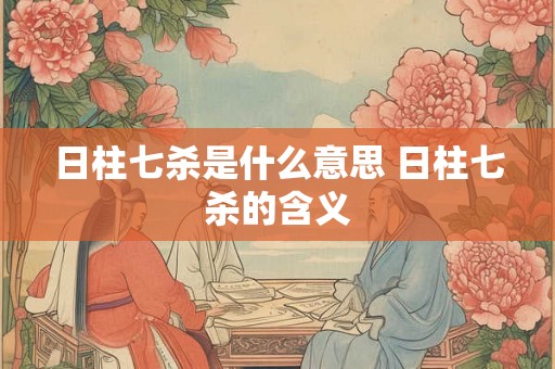 日柱七杀是什么意思 日柱七杀的含义