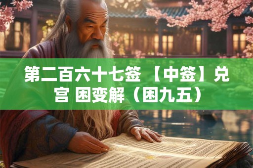 第二百六十七签 【中签】兑宫 困变解（困九五）