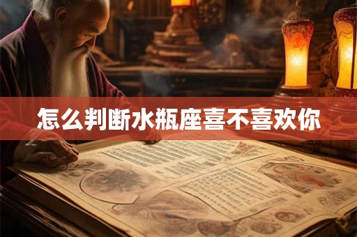 怎么判断水瓶座喜不喜欢你