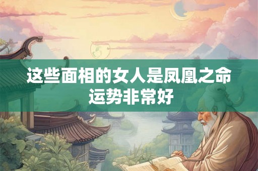 这些面相的女人是凤凰之命 运势非常好