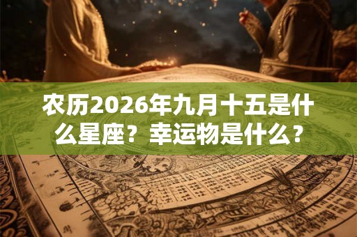 农历2026年九月十五是什么星座？幸运物是什么？