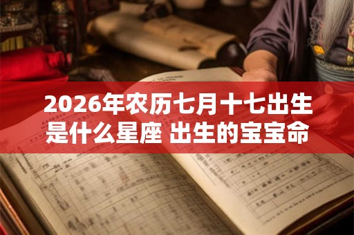 2026年农历七月十七出生是什么星座 出生的宝宝命运