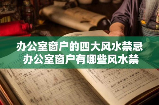 办公室窗户的四大风水禁忌 办公室窗户有哪些风水禁忌 办公室窗户的四大风水禁忌 办公室窗户有哪些风水禁忌