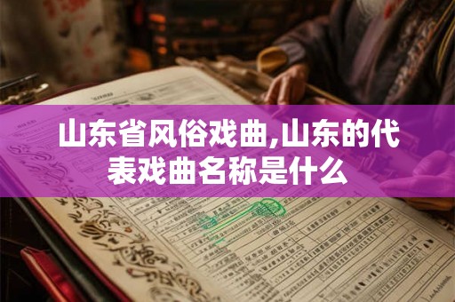 山东省风俗戏曲,山东的代表戏曲名称是什么