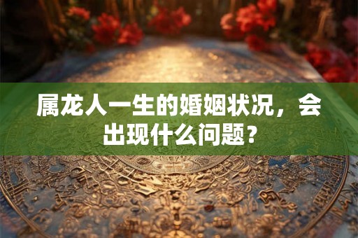 属龙人一生的婚姻状况，会出现什么问题？