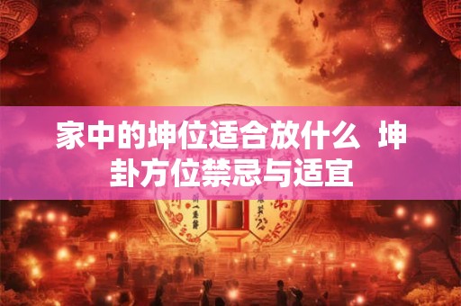 家中的坤位适合放什么  坤卦方位禁忌与适宜