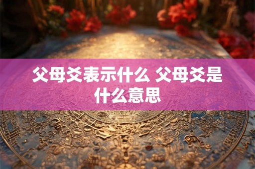父母爻表示什么 父母爻是什么意思