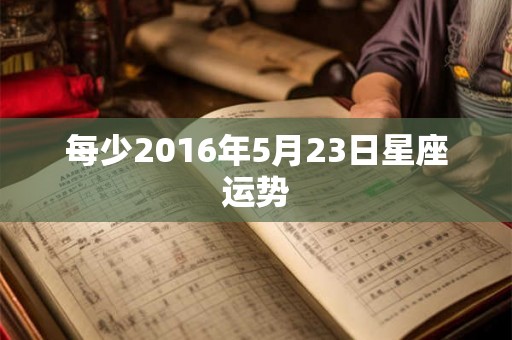 每少2016年5月23日星座运势