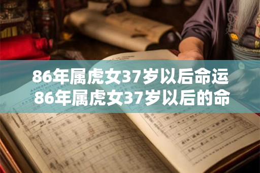 86年属虎女37岁以后命运 86年属虎女37岁以后的命运如何