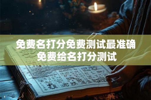 免费名打分免费测试最准确 免费给名打分测试