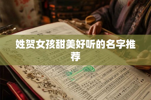 姓贺女孩甜美好听的名字推荐