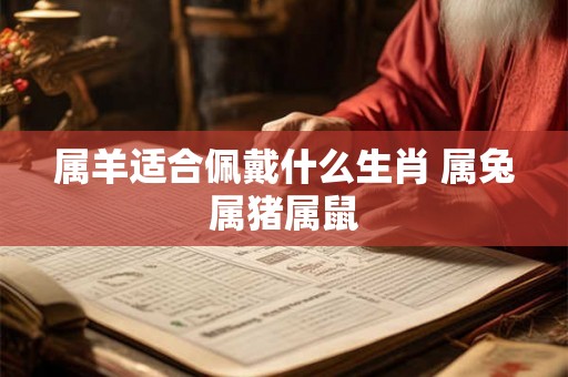 属羊适合佩戴什么生肖 属兔属猪属鼠