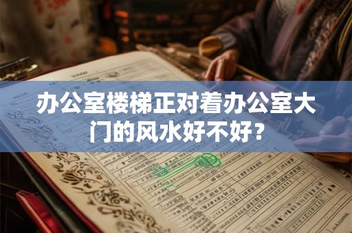 办公室楼梯正对着办公室大门的风水好不好？