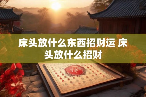 床头放什么东西招财运 床头放什么招财