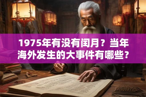 1975年有没有闰月?当年海外发生的大事件有哪些? 1975年有没有闰月?当年海外发生的大事件有哪些?
