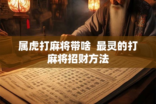 属虎打麻将带啥  最灵的打麻将招财方法