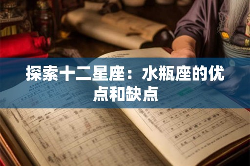 探索十二星座:水瓶座的优点和缺点 探索十二星座:水瓶座的优点和缺点