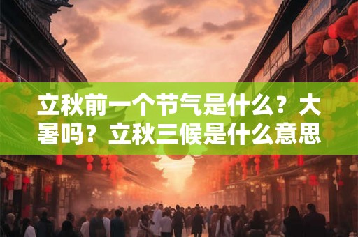 立秋前一个节气是什么？大暑吗？立秋三候是什么意思？