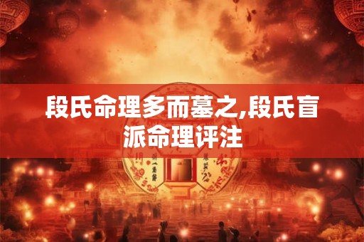 段氏命理多而墓之,段氏盲派命理评注