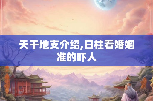 天干地支介绍,日柱看婚姻准的吓人 天干地支介绍,日柱看婚姻准的吓人