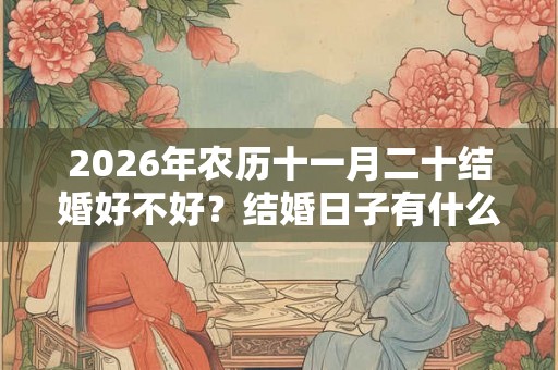 2026年农历十一月二十结婚好不好?结婚日子有什么讲究? 2026年农历十一月二十结婚好不好?结婚日子有什么讲究?