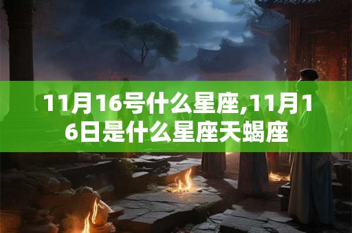 11月16号什么星座,11月16日是什么星座天蝎座