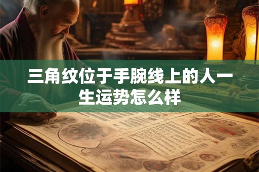 三角纹位于手腕线上的人一生运势怎么样