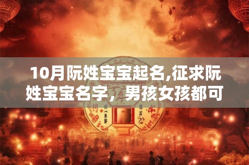10月阮姓宝宝起名,征求阮姓宝宝名字，男孩女孩都可以哦