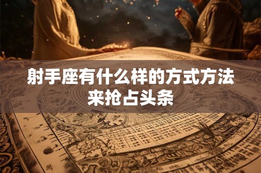 射手座有什么样的方式方法来抢占头条