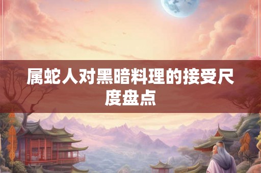 属蛇人对黑暗料理的接受尺度盘点