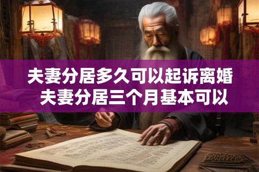 夫妻分居多久可以起诉离婚  夫妻分居三个月基本可以离婚