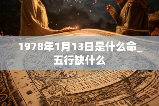 1978年1月13日是什么命_五行缺什么